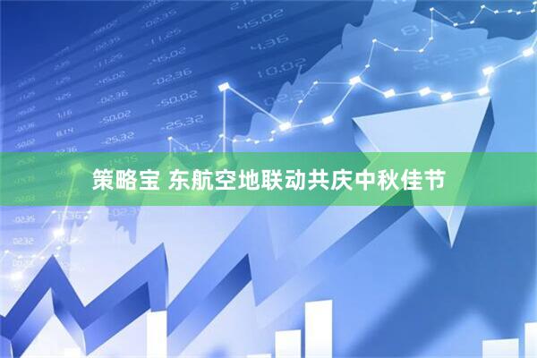 策略宝 东航空地联动共庆中秋佳节