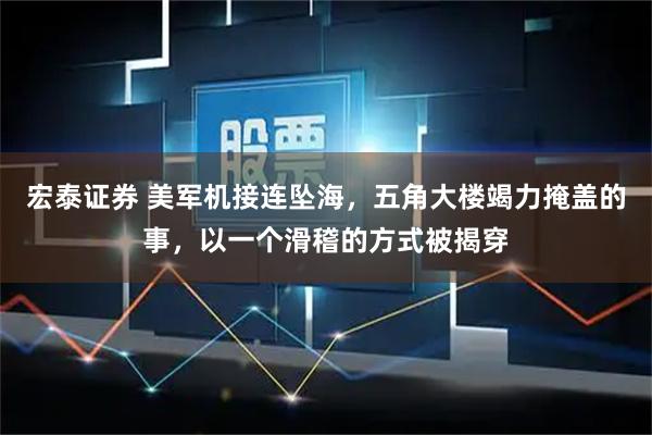 宏泰证券 美军机接连坠海，五角大楼竭力掩盖的事，以一个滑稽的方式被揭穿