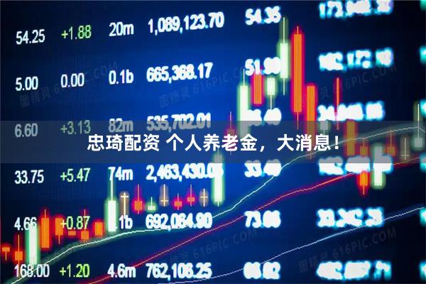 忠琦配资 个人养老金，大消息！