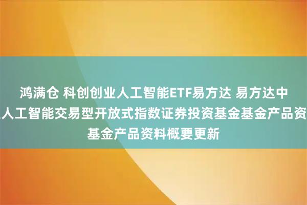 鸿满仓 科创创业人工智能ETF易方达 易方达中证科创创业人工智能交易型开放式指数证券投资基金基金产品资料概要更新