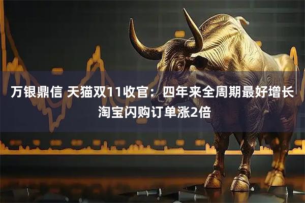 万银鼎信 天猫双11收官：四年来全周期最好增长 淘宝闪购订单涨2倍