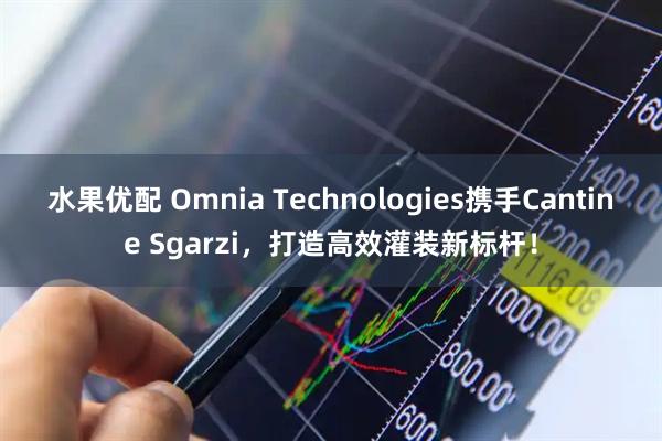 水果优配 Omnia Technologies携手Cantine Sgarzi，打造高效灌装新标杆！
