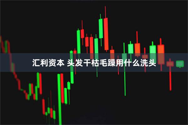 汇利资本 头发干枯毛躁用什么洗头