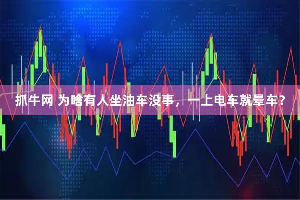 抓牛网 为啥有人坐油车没事，一上电车就晕车？
